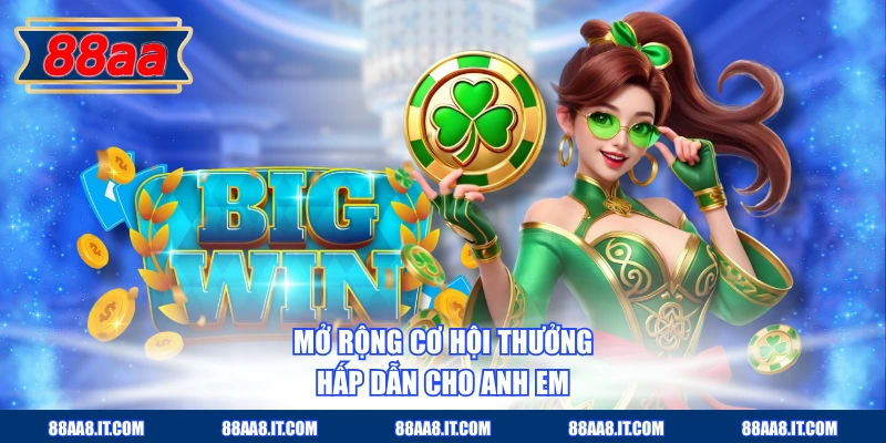 Mở rộng cơ hội thưởng hấp dẫn cho anh em