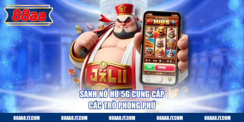 Sảnh nổ hũ 5G cung cấp các trò phong phú